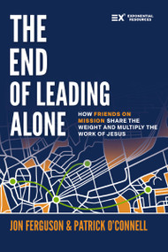 The End of Leading Alone (How Friends on Mission Share the Weight and Multiply the Work of Jesus) by Jon Ferguson, Patrick J. O'Connell, 9780310185277