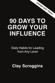 90 Days to Grow Your Influence (Daily Habits for Leading from Any Level) by Clay Scroggins, 9780310186120