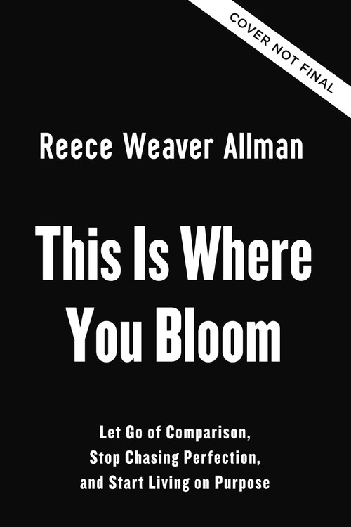 This Is Where You Bloom (Let Go of Comparison, Stop Chasing Perfection, and Start Living on Purpose) by Reece Weaver Allman, 9780310371380