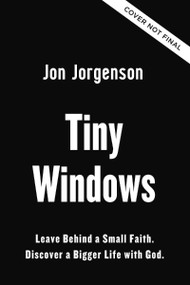 Tiny Windows (Leave Behind a Small Faith. Discover a Bigger Life with God.) by Jon Jorgenson, 9780310371793