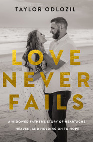 Love Never Fails (A Widowed Father's Story of Heartache, Heaven, and Holding On to Hope) by Taylor Odlozil, 9780310371984