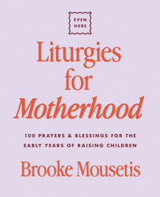 Liturgies for Motherhood (100 Prayers and Blessings for the Early Years of Raising Children) by Brooke Mousetis, 9780310469490