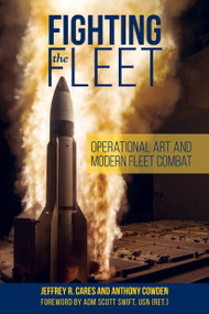 Fighting the Fleet (Operational Art and Modern Fleet Combat) by Jeffrey R. Cares, Anthony Cowden, Scott H. Swift, 9781682479445