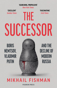 The Successor (Boris Nemtsov, Vladimir Putin and the Decline of Modern Russia) by Mikhail Fishman, Michele A. Berdy, 9781782277279