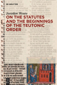 On the Statutes and the Beginnings of the Teutonic Order by Jarosław Wenta, 9783111579740