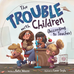 The Trouble with Children (According to Teacher) by Katie Weaver, Caner Soylu, 9781250433510