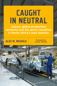 Caught in Neutral (Labour, Global Production Networks and the Green Transition in South Africa's Auto Industry) by Alex Mohubetswane Mashilo, 9781997461142