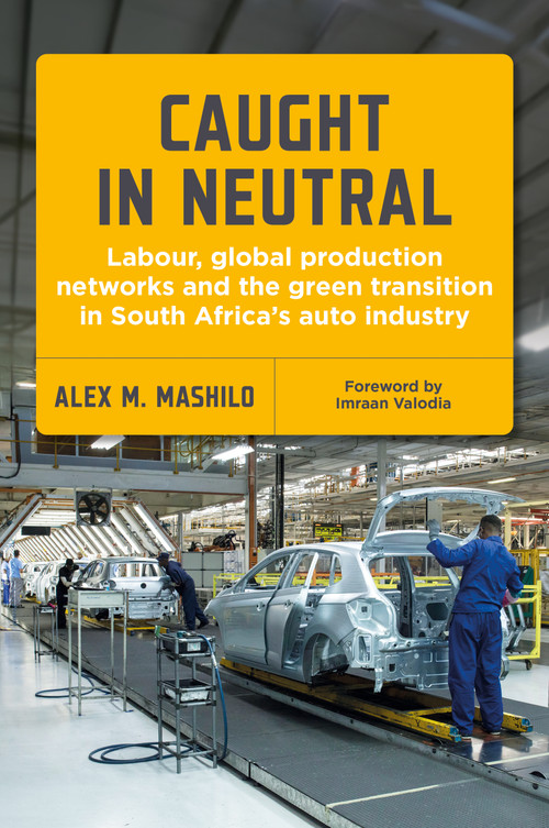 Caught in Neutral (Labour, Global Production Networks and the Green Transition in South Africa's Auto Industry) by Alex Mohubetswane Mashilo, 9781997461142
