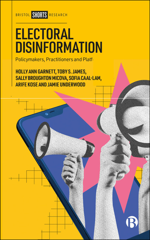 Electoral Disinformation (Policymakers, Practitioners and Platforms) by Holly Ann Garnett, Toby S. James, Sally Broughton Micova, Sofia Caal-Lam, Arife Kose, Jamie Underwood, 9781529258530