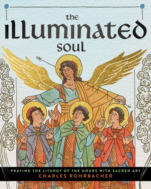 The Illuminated Soul (Praying the Liturgy of the Hours with Sacred Art) by Charles Rohrbacher, 9798898950255