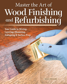 Master the Art of Wood Finishing and Refurbishing (Your Guide to Mixing, Layering, Ebonizing, Antiquing & Surface Prep) by Mike Ziegler, 9781497105195