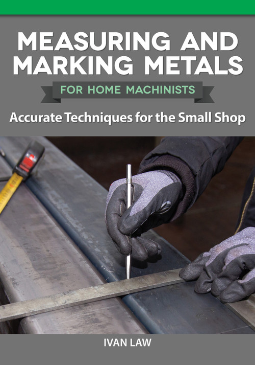 Measuring and Marking Metals for Home Machinists (Accurate Techniques for the Small Shop) by Ivan Law, 9781497101937