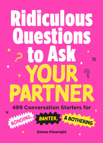 Ridiculous Questions to Ask Your Partner (499 Conversation Starters for Bonding, Banter, & Bothering) by Emma Plowright, 9781507228258