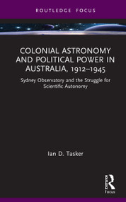 Colonial Astronomy and Political Power in Australia, 1912-1945 (Sydney Observatory and the Struggle for Scientific Autonomy) by Ian D. Tasker, 9781041133247
