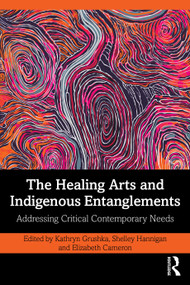 The Healing Arts and Indigenous Entanglements (Addressing Critical Contemporary Needs) by Kathryn Grushka, Shelley Hannigan, Elizabeth Cameron, 9781041316374