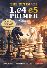 The Ultimate 1.e4 - e5 Primer (A Practical Guide to the Most Fundamental Battle in Chess) by Izyaslav Koza, Alexander Delchev, 9789493435339