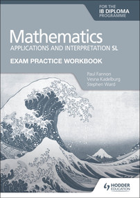 Exam Practice Workbook for Mathematics for the IB Diploma: Applications and interpretation SL by Paul Fannon, Vesna Kadelburg, Stephen Ward, 9781398321892
