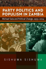 Party Politics and Populism in Zambia (Michael Sata and Political Change, 1955-2014) by Sishuwa Sishuwa, 9781847013965