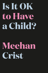 Is It OK to Have a Child? by Meehan Crist, 9780593242117