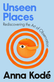 Unseen Places (Rediscovering the Art of Observation) by Anna Kodé, 9798217177912