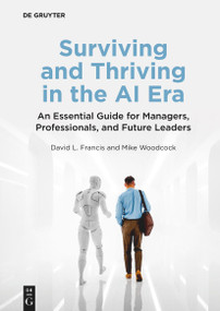 Surviving and Thriving in the AI Era (An Essential Guide for Managers, Professionals, and Future Leaders) by David L. Francis, Mike Woodcock, 9783111644967