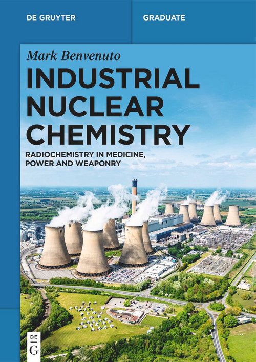 Industrial Nuclear Chemistry (Radiochemistry in Medicine, Power and Weaponry) by Mark Anthony Benvenuto, 9783112228630