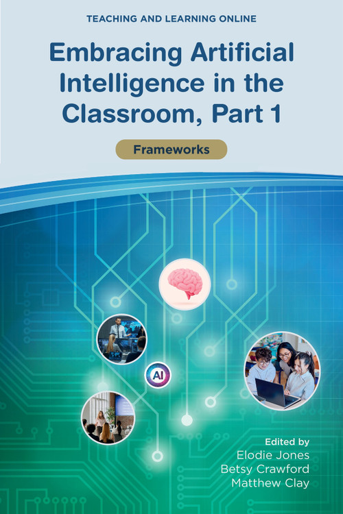 Embracing Artificial Intelligence in the Classroom, Part 1 (Frameworks) by Elodie Jones, Betsy Crawford, Matthew Clay, 9781807912376