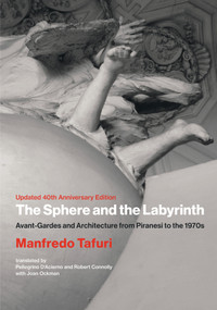 The Sphere and the Labyrinth, updated 40th anniversary edition (Avant-Gardes and Architecture from Piranesi to the 1970s) by Manfredo Tafuri, Pellegrino D'Acierno, Robert Connolly, 9780262059039