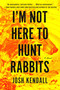 I'm Not Here to Hunt Rabbits by Josh Kendall, 9798217183685