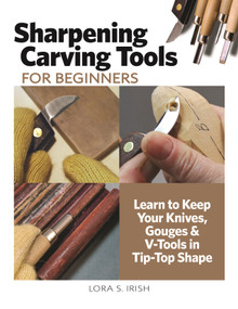 Sharpening Carving Tools for Beginners (Learn to Keep Your Knives, Gouges & V-Tools in Tip-Top Shape) by Lora S. Irish, 9781497103122