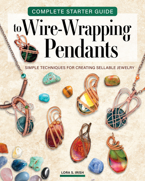 Complete Starter Guide to Wire Wrapping Pendants (Simple Techniques for Creating Sellable Jewelry) by Lora S. Irish, 9781497106253