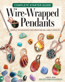 Complete Starter Guide to Wire-Wrapped Pendants (Simple Techniques for Creating Sellable Jewelry) by Lora S. Irish, 9781497106253