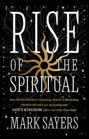The Rise of the Spiritual (Why Secularism Is Collapsing, Magic Is Returning, Fringe Beliefs Are Spreading-and God's Kingdom Offers Our Only True Hope) by Mark Sayers, 9780802440693