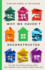 Why We Haven't Deconstructed (By Two Guys Who Should Have-But Forged a Faith Worth Wrestling For) by Ryan DB Kimmel, Jon Delger, 9780802440785