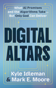 Digital Altars (What AI Promises and the Algorithms Take... But Only God Can Deliver) by Mark E Moore, Kyle Idleman, 9780802442772