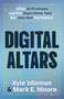 Digital Altars (What AI Promises and the Algorithms Take... But Only God Can Deliver) by Mark E Moore, Kyle Idleman, 9780802442772
