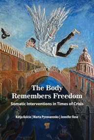 The Body Remembers Freedom (Somatic Interventions in Times of Crisis) by Katja Kolcio, Marta Pyvovarenko, Jennifer Rose, 9789815352290