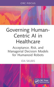 Governing Human-Centric AI in Healthcare (Acceptance, Risk, and Managerial Decision Models for Humanoid Robots) by Ida Skubis, 9781041413646