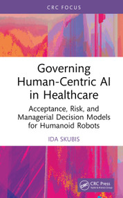 Governing Human-Centric AI in Healthcare (Acceptance, Risk, and Managerial Decision Models for Humanoid Robots) by Ida Skubis, 9781041413646