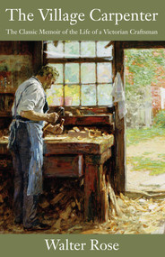 The Village Carpenter (The Classic Memoir of the Life of a Victorian Craftsman) by Walter Rose, 9781610350518