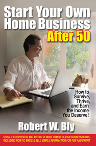 Start Your Own Home Business After 50 (How to Survive, Thrive, and Earn the Income You Deserve) by Robert W. Bly, Pierre A. Lehu, 9781610351317