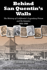 Behind San Quentin's Walls (The History of California's Legendary Prison and Its Inmates, 1851-1900) by William B. Secrest, 9781610352215
