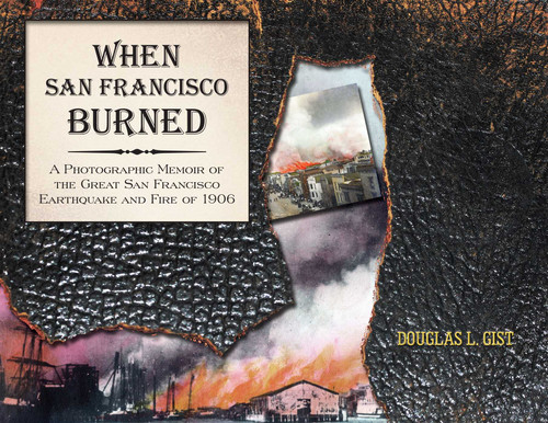 When San Francisco Burned (A Photographic Memoir of the Great San Francisco Earthquake and Fire of 1927) by Doug Gist, Greg Abbott, 9781610352451