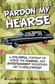 Pardon My Hearse (A Colorful Portrait of Where the Funeral and Entertainment Industries Met in Hollywood) by Allan Abbott, 9781610352482