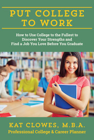 Put College to Work (How to Use College to the Fullest to Discover Your Strengths and Find a Job You Love Before You Graduate) by Kat Clowes, 9781610352536