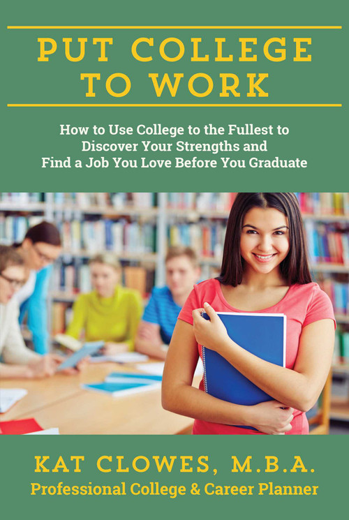 Put College to Work (How to Use College to the Fullest to Discover Your Strengths and Find a Job You Love Before You Graduate) by Kat Clowes, 9781610352536