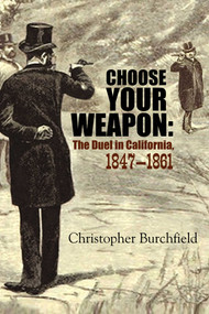Choose Your Weapon (The Duel in California, 1847-1861) by Christopher Burchfield, 9781610352772