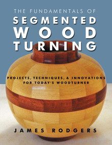 The Fundamentals of Segmented Woodturning (Projects, Techniques & Innovations for Today's Woodturner) by James Rodgers, Carolyn Eidson, 9781610352789