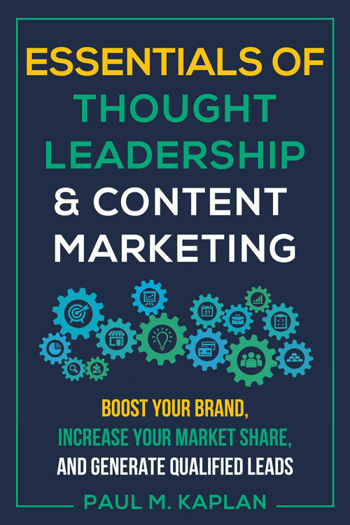 Essentials of Thought Leadership and Content Marketing (Boost Your Brand, Increase Your Market Share, and Generate Qualified Leads) by Paul M. Kaplan, 9781610353168