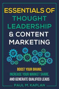 Essentials of Thought Leadership and Content Marketing (Boost Your Brand, Increase Your Market Share, and Generate Qualified Leads) by Paul M. Kaplan, 9781610353168